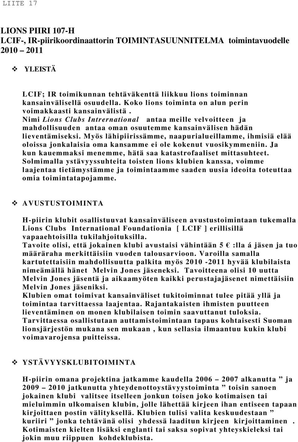 Myös lähipiirissämme, naapurialueillamme, ihmisiä elää oloissa jonkalaisia oma kansamme ei ole kokenut vuosikymmeniin. Ja kun kauemmaksi menemme, hätä saa katastrofaaliset mittasuhteet.