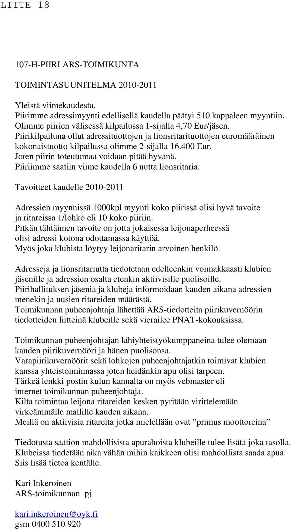 Joten piirin toteutumaa voidaan pitää hyvänä. Piiriimme saatiin viime kaudella 6 uutta lionsritaria.