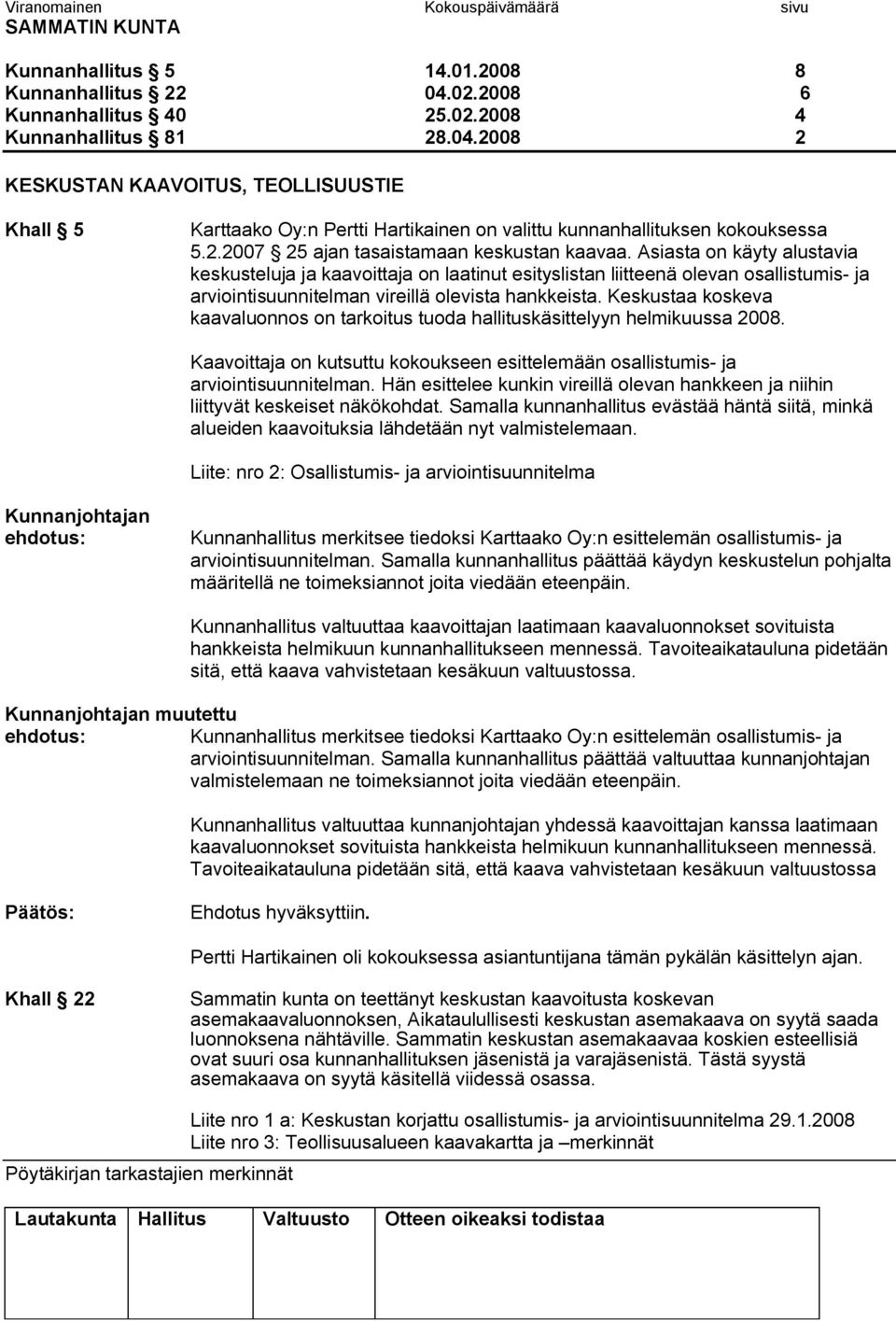 Asiasta on käyty alustavia keskusteluja ja kaavoittaja on laatinut esityslistan liitteenä olevan osallistumis ja arviointisuunnitelman vireillä olevista hankkeista.