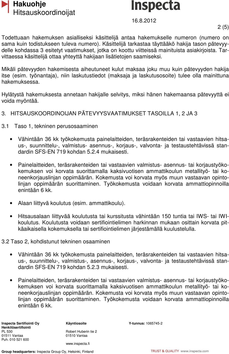 Tarvittaessa käsittelijä ottaa yhteyttä hakijaan lisätietojen saamiseksi. Mikäli pätevyyden hakemisesta aiheutuneet kulut maksaa joku muu kuin pätevyyden hakija itse (esim.