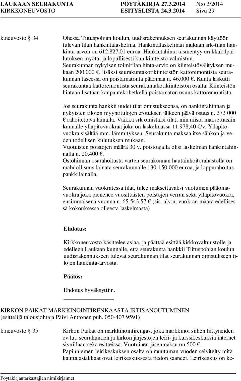 Seurakunnan nykyisen toimitilan hinta-arvio on kiinteistövälityksen mukaan 200.000, lisäksi seurakuntakotikiinteistön kattoremontista seurakunnan taseessa on poistamatonta pääomaa n. 46.000. Kunta laskutti seurakuntaa kattoremontista seurakuntakotikiinteistön osalta.