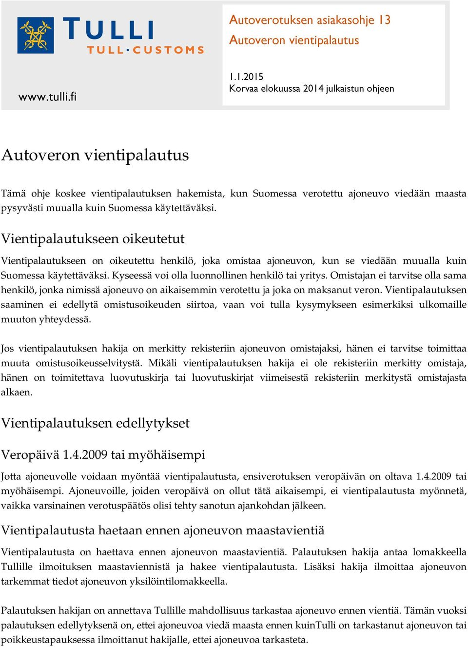 1.2015 Korvaa elokuussa 2014 julkaistun ohjeen Autoveron vientipalautus Tämä ohje koskee vientipalautuksen hakemista, kun Suomessa verotettu ajoneuvo viedään maasta pysyvästi muualla kuin Suomessa