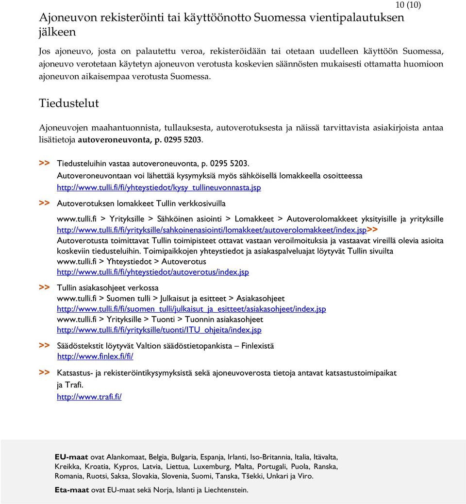 Tiedustelut Ajoneuvojen maahantuonnista, tullauksesta, autoverotuksesta ja näissä tarvittavista asiakirjoista antaa lisätietoja autoveroneuvonta, p. 0295 5203.