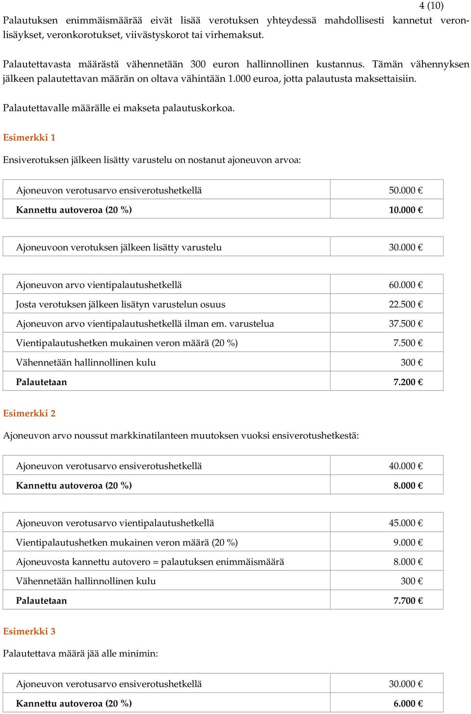 Palautettavalle määrälle ei makseta palautuskorkoa. Esimerkki 1 Ensiverotuksen jälkeen lisätty varustelu on nostanut ajoneuvon arvoa: Ajoneuvon verotusarvo ensiverotushetkellä 50.