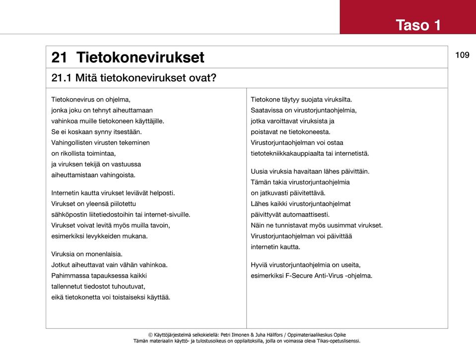 Virukset on yleensä piilotettu sähköpostin liitetiedostoihin tai internet-sivuille. Virukset voivat levitä myös muilla tavoin, esimerkiksi levykkeiden mukana. Viruksia on monenlaisia.