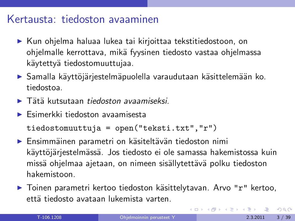 Esimerkki tiedoston avaamisesta tiedostomuuttuja = open("teksti.txt","r") Ensimmäinen parametri on käsiteltävän tiedoston nimi käyttöjärjestelmässä.