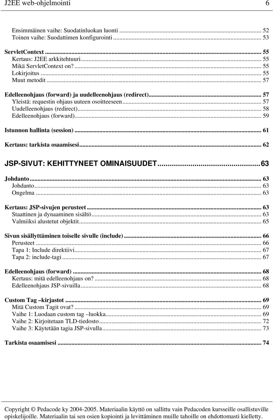 .. 58 Edelleenohjaus (forward)... 59 Istunnon hallinta (session)... 61 Kertaus: tarkista osaamisesi... 62 JSP-SIVUT: KEHITTYNEET OMINAISUUDET...63 Johdanto... 63 Johdanto... 63 Ongelma.