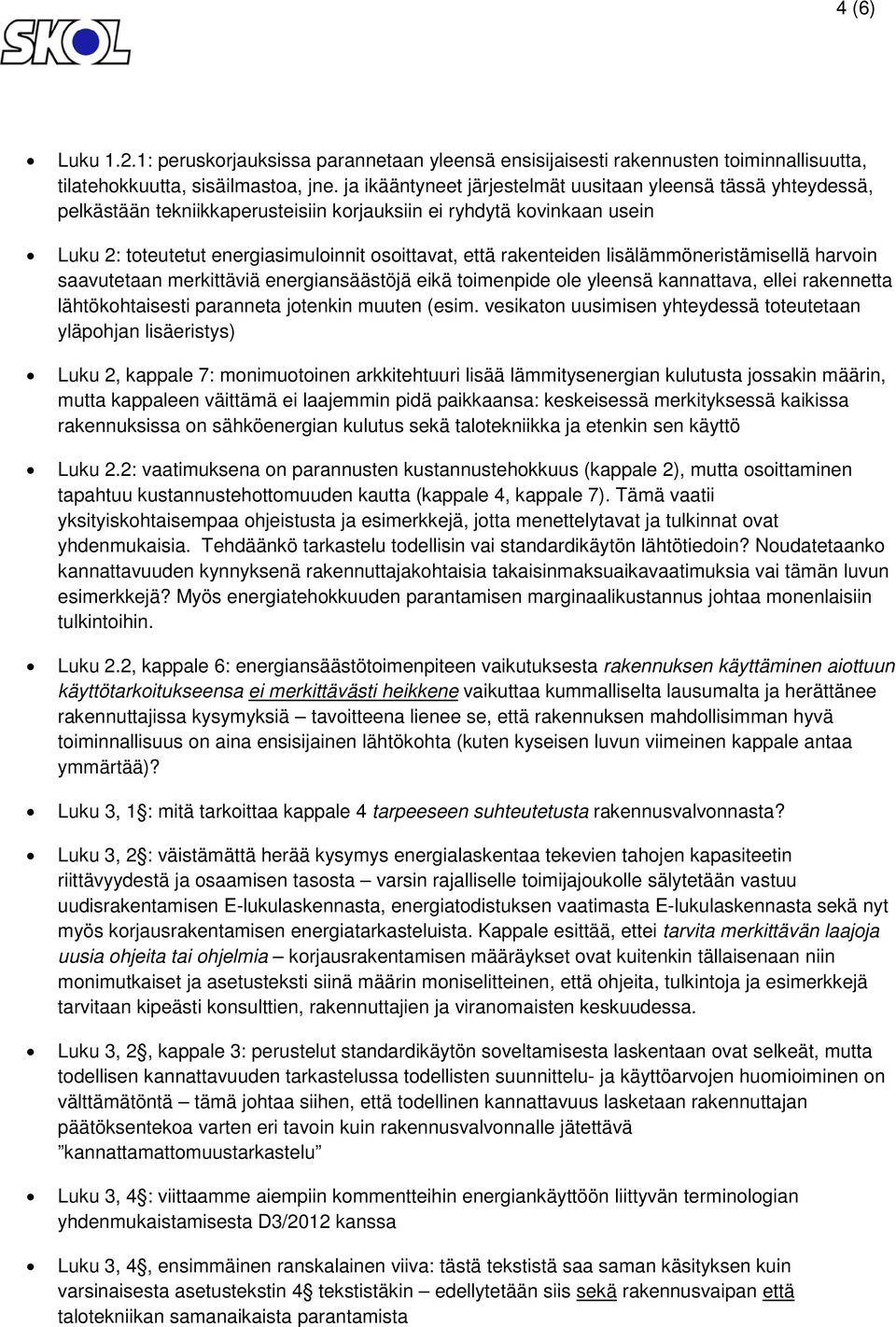rakenteiden lisälämmöneristämisellä harvoin saavutetaan merkittäviä energiansäästöjä eikä toimenpide ole yleensä kannattava, ellei rakennetta lähtökohtaisesti paranneta jotenkin muuten (esim.