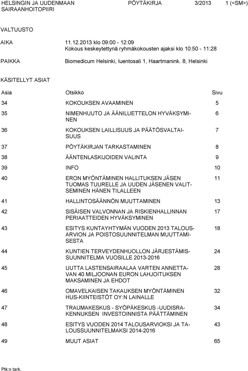 8, Helsinki KÄSITELLYT ASIAT Asia Otsikko Sivu 34 KOKOUKSEN AVAAMINEN 5 35 NIMENHUUTO JA ÄÄNILUETTELON HYVÄKSYMI- NEN 36 KOKOUKSEN LAILLISUUS JA PÄÄTÖSVALTAI- SUUS 6 7 37 PÖYTÄKIRJAN TARKASTAMINEN 8