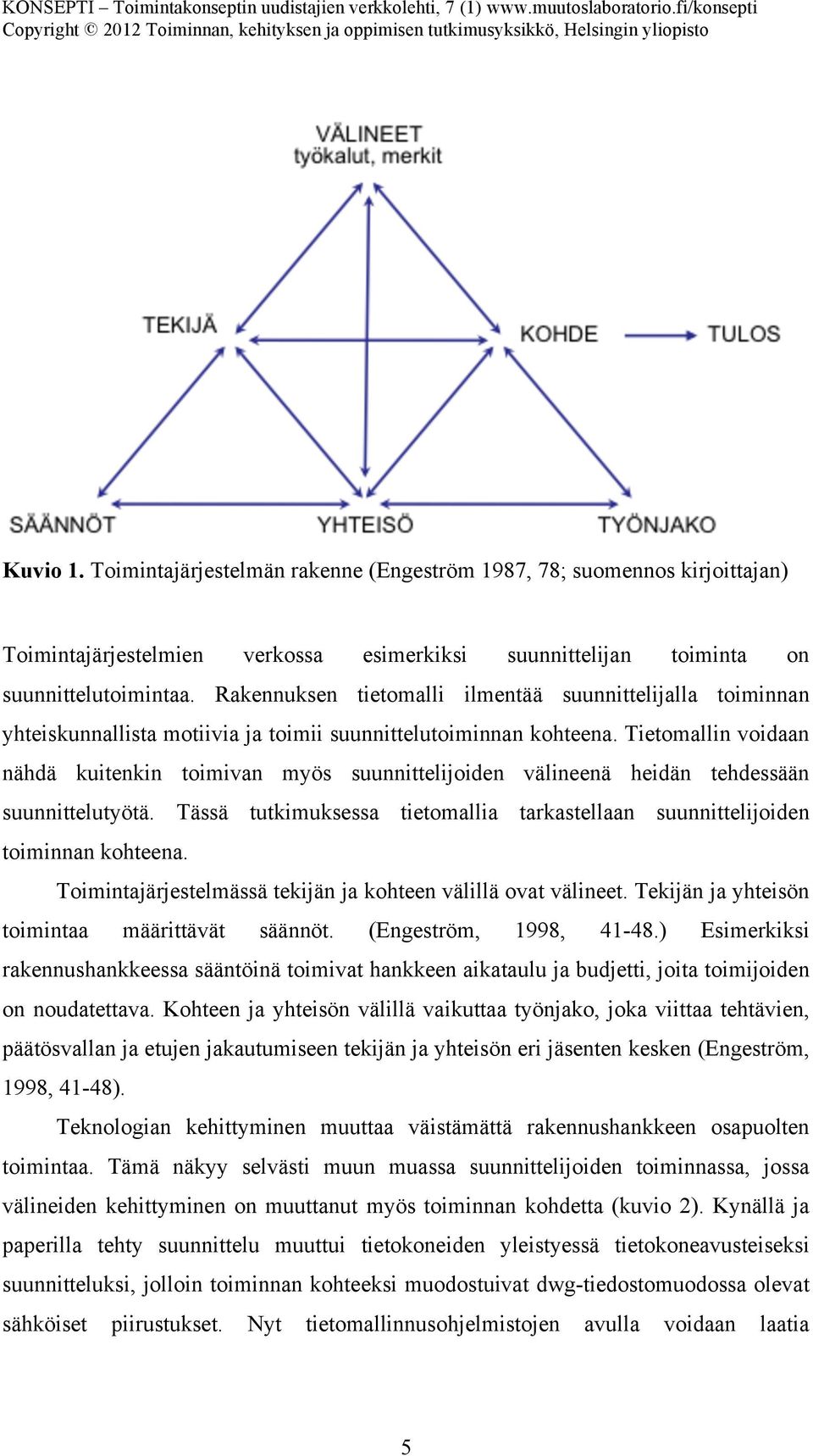 Tietomallin voidaan nähdä kuitenkin toimivan myös suunnittelijoiden välineenä heidän tehdessään suunnittelutyötä. Tässä tutkimuksessa tietomallia tarkastellaan suunnittelijoiden toiminnan kohteena.