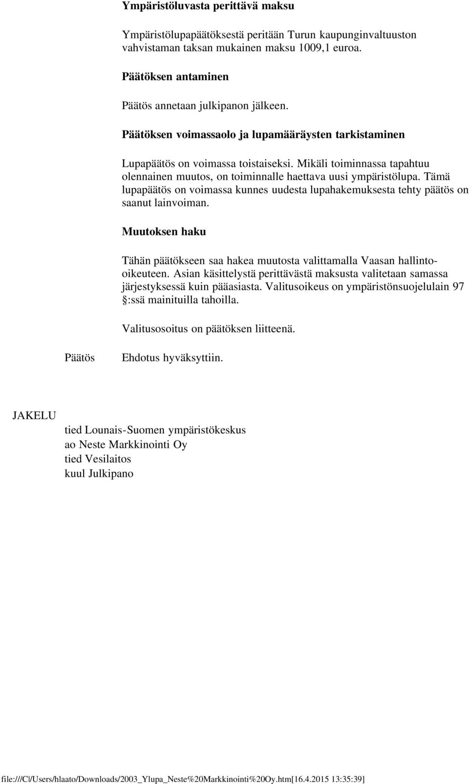 Tämä lupapäätös on voimassa kunnes uudesta lupahakemuksesta tehty päätös on saanut lainvoiman. Muutoksen haku Tähän päätökseen saa hakea muutosta valittamalla Vaasan hallintooikeuteen.