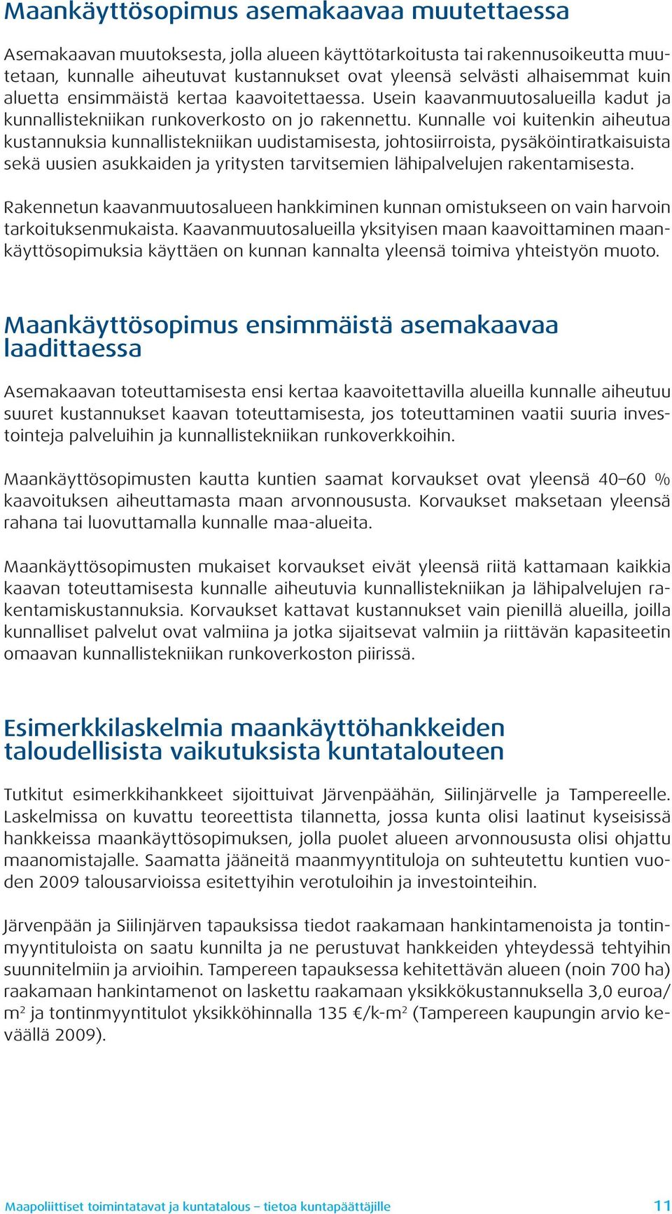 Kunnalle voi kuitenkin aiheutua kustannuksia kunnallistekniikan uudistamisesta, johtosiirroista, pysäköintiratkaisuista sekä uusien asukkaiden ja yritysten tarvitsemien lähipalvelujen rakentamisesta.