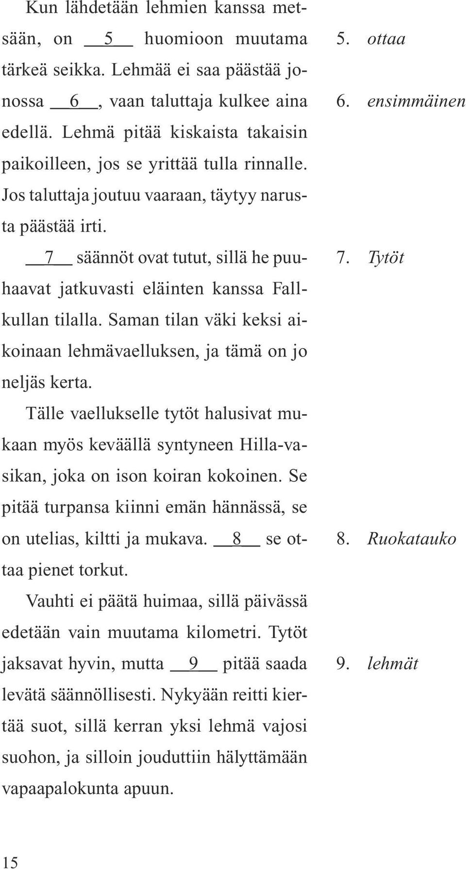 7 säännöt ovat tutut, sillä he puuhaavat jatkuvasti eläinten kanssa Fallkullan tilalla. Saman tilan väki keksi aikoinaan lehmävaelluksen, ja tämä on jo neljäs kerta.