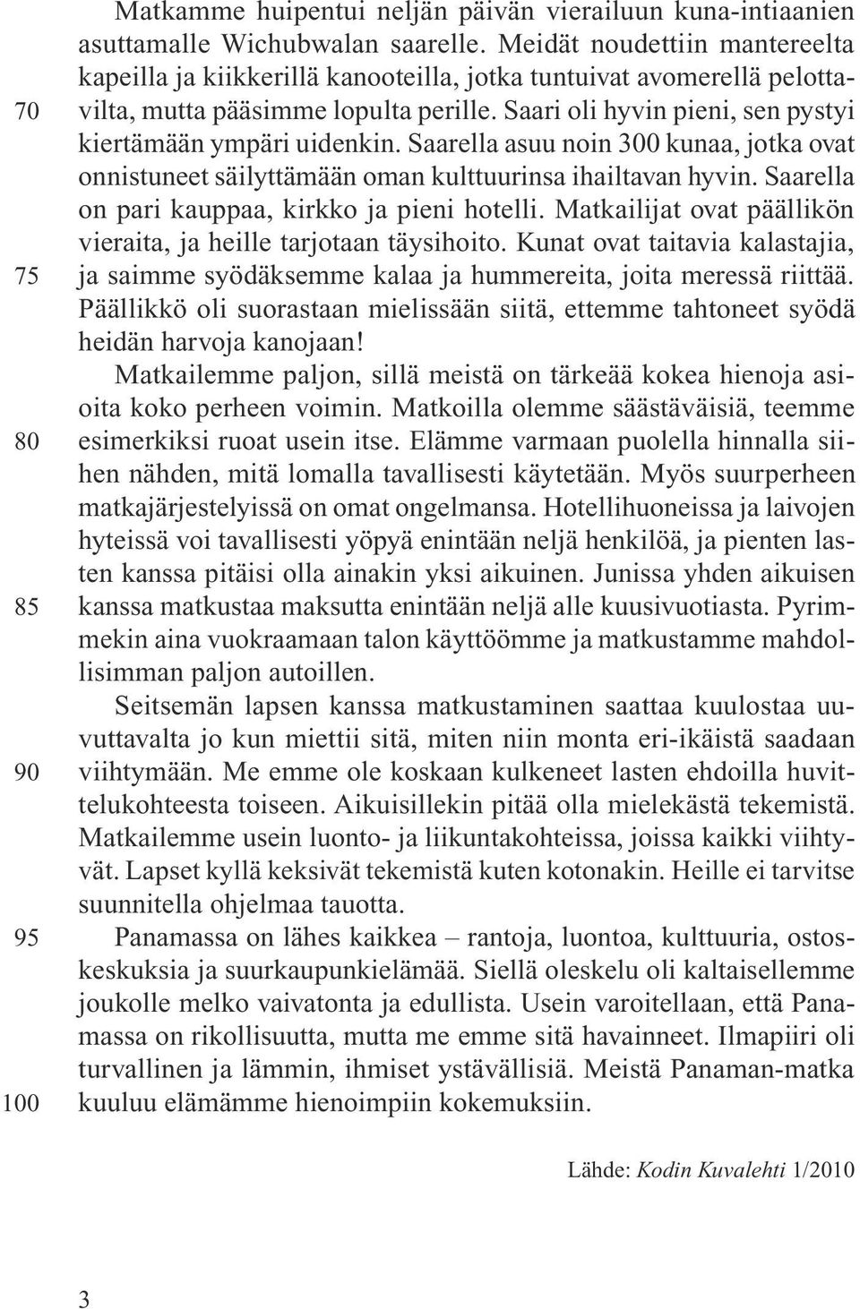 Saari oli hyvin pieni, sen pystyi kiertämään ympäri uidenkin. Saarella asuu noin 300 kunaa, jotka ovat onnistuneet säilyttämään oman kulttuurinsa ihailtavan hyvin.