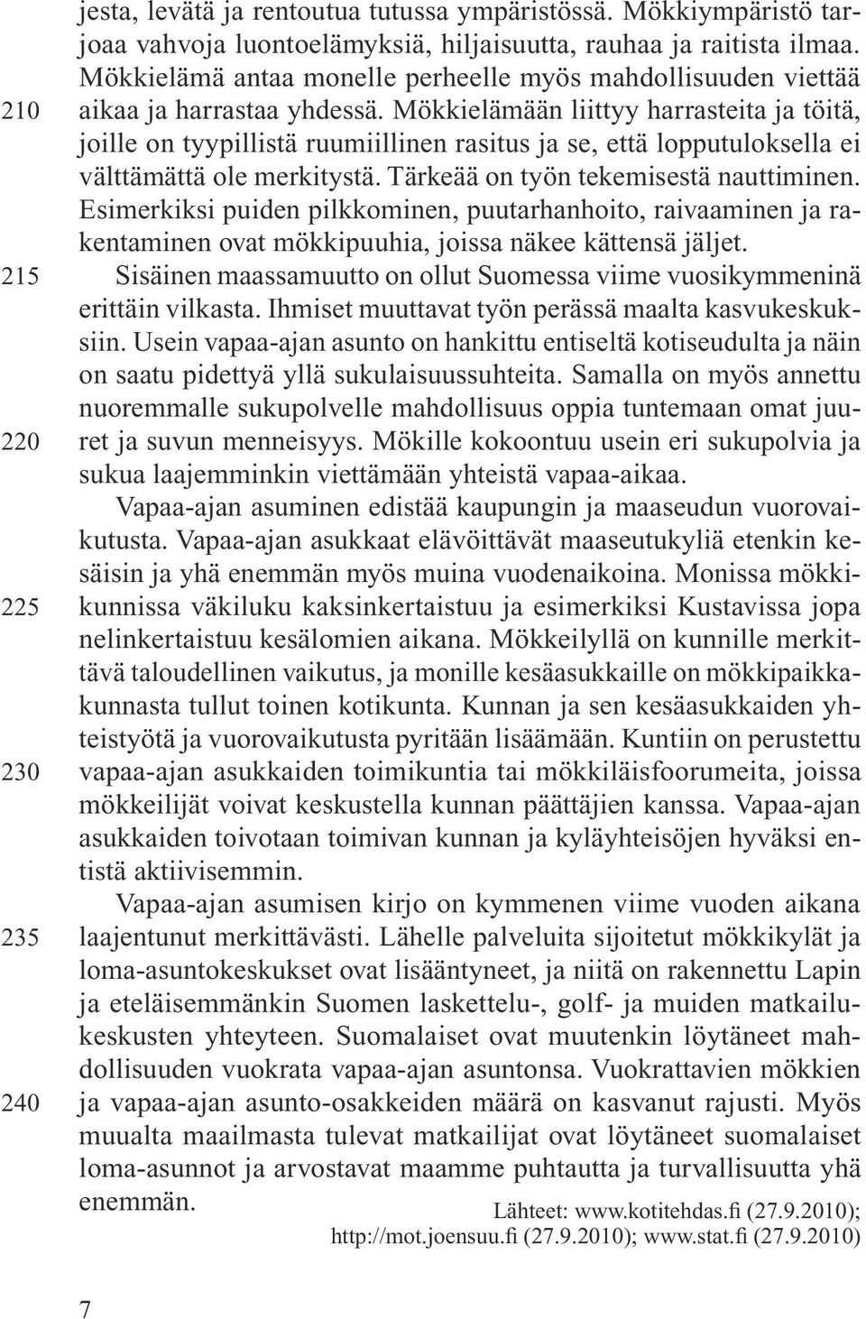 Mökkielämään liittyy harrasteita ja töitä, joille on tyypillistä ruumiillinen rasitus ja se, että lopputuloksella ei välttämättä ole merkitystä. Tärkeää on työn tekemisestä nauttiminen.