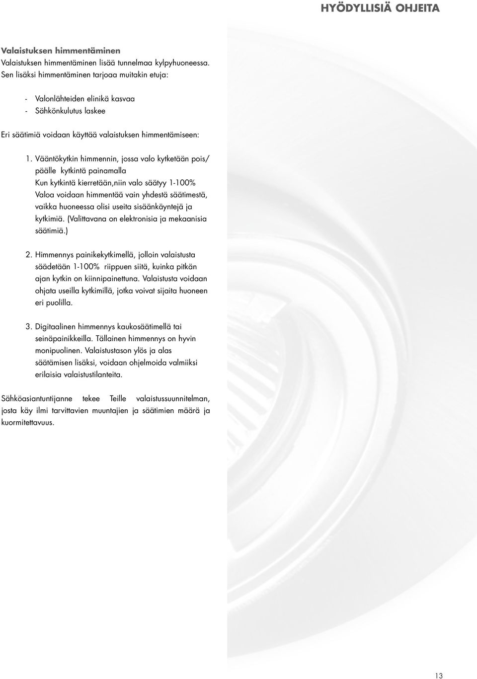 Vääntökytkin himmennin, jossa valo kytketään pois/ päälle kytkintä painamalla Kun kytkintä kierretään,niin valo säätyy 1-100% Valoa voidaan himmentää vain yhdestä säätimestä, vaikka huoneessa olisi