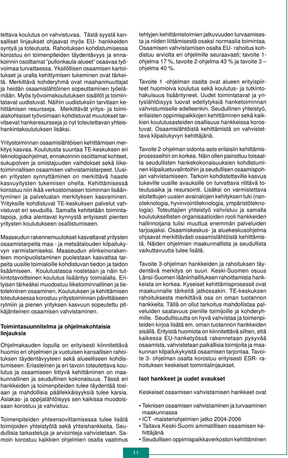 Yksilöllisen osaamisen kartoitukset ja uralla kehittymisen tukeminen ovat tärkeitä. Merkittävä kohderyhmä ovat maahanmuuttajat ja heidän osaamislähtöinen sopeuttaminen työelämään.