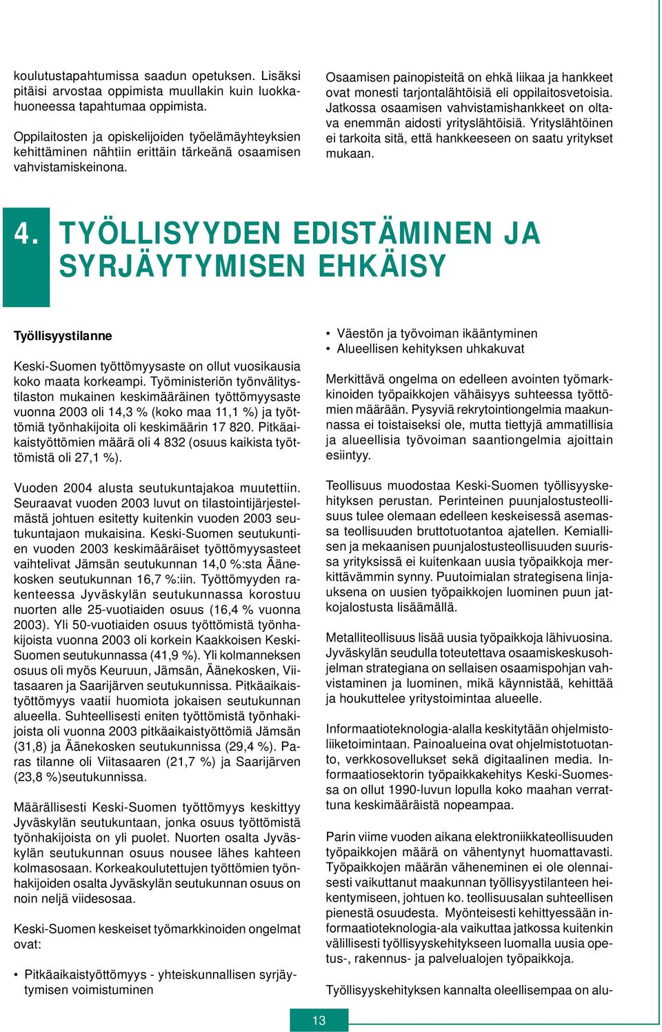 Osaamisen painopisteitä on ehkä liikaa ja hankkeet ovat monesti tarjontalähtöisiä eli oppilaitosvetoisia. Jatkossa osaamisen vahvistamishankkeet on oltava enemmän aidosti yrityslähtöisiä.