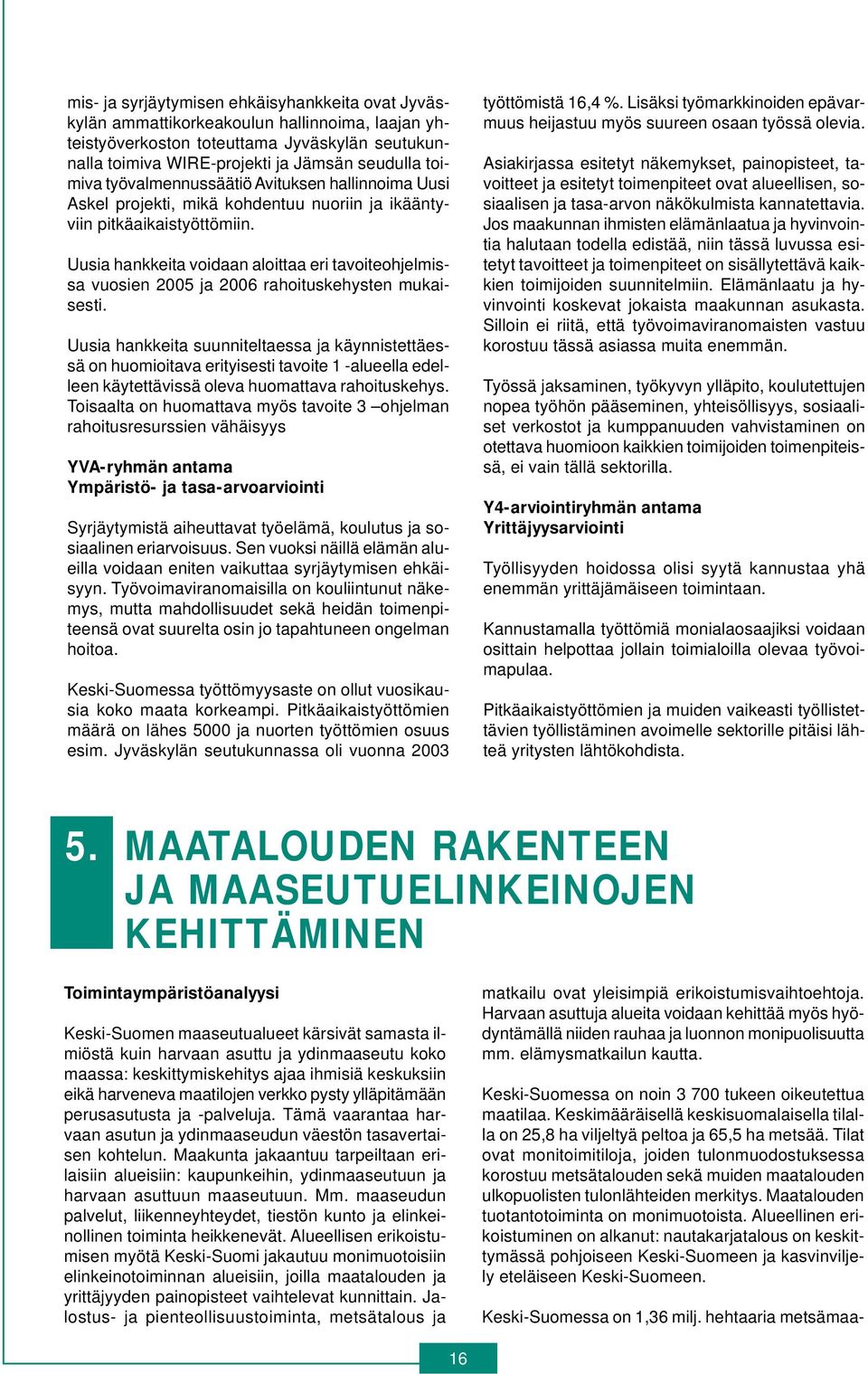 Uusia hankkeita voidaan aloittaa eri tavoiteohjelmissa vuosien 2005 ja 2006 rahoituskehysten mukaisesti.