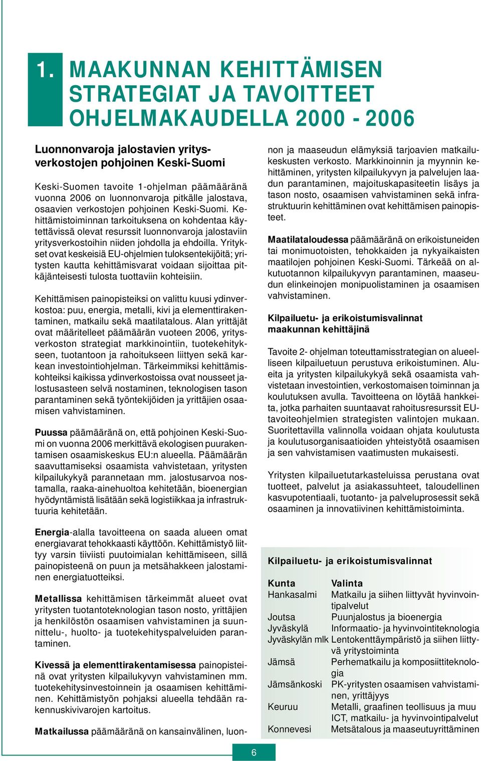 Kehittämistoiminnan tarkoituksena on kohdentaa käytettävissä olevat resurssit luonnonvaroja jalostaviin yritysverkostoihin niiden johdolla ja ehdoilla.