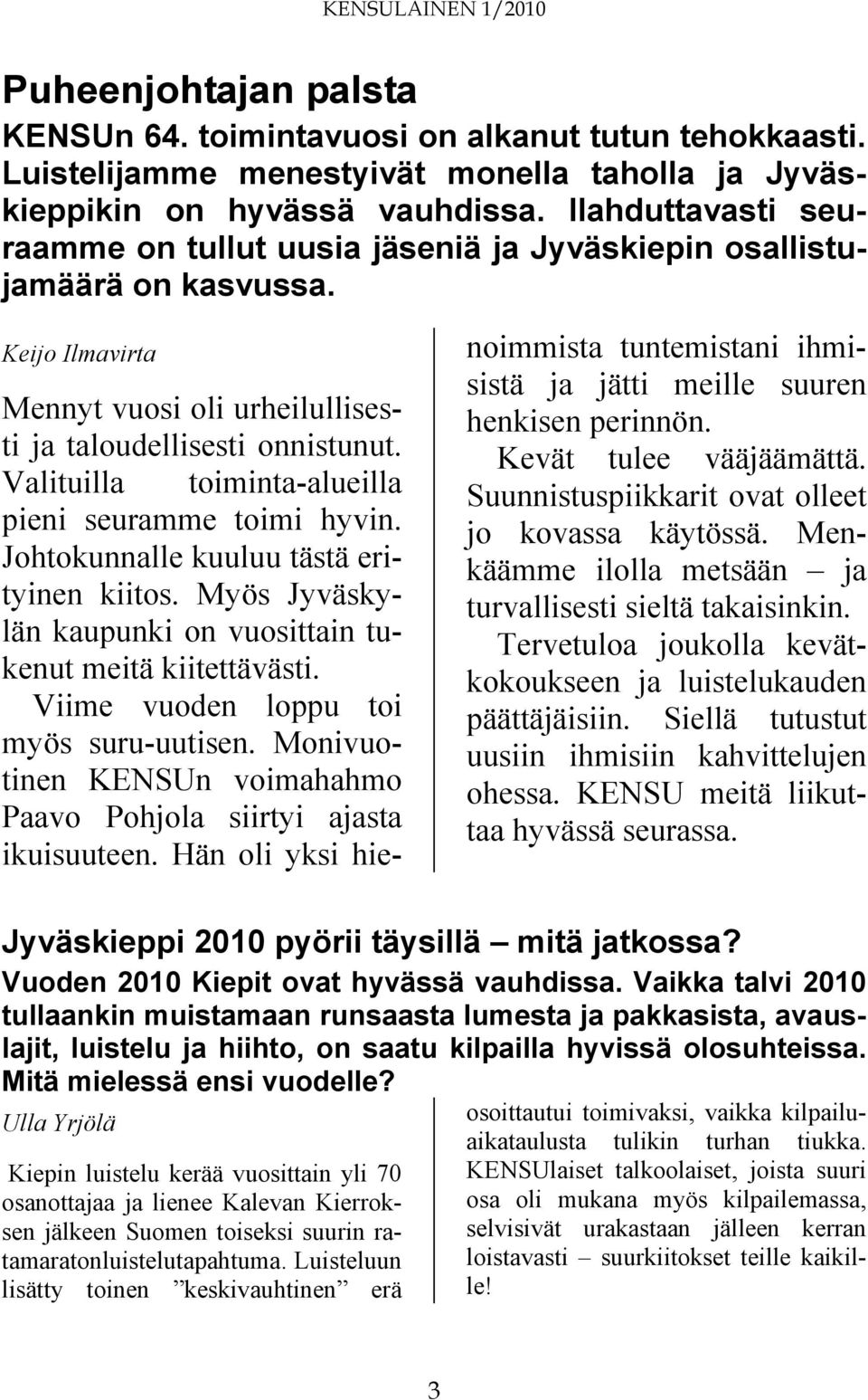 Valituilla toiminta-alueilla pieni seuramme toimi hyvin. Johtokunnalle kuuluu tästä erityinen kiitos. Myös Jyväskylän kaupunki on vuosittain tukenut meitä kiitettävästi.