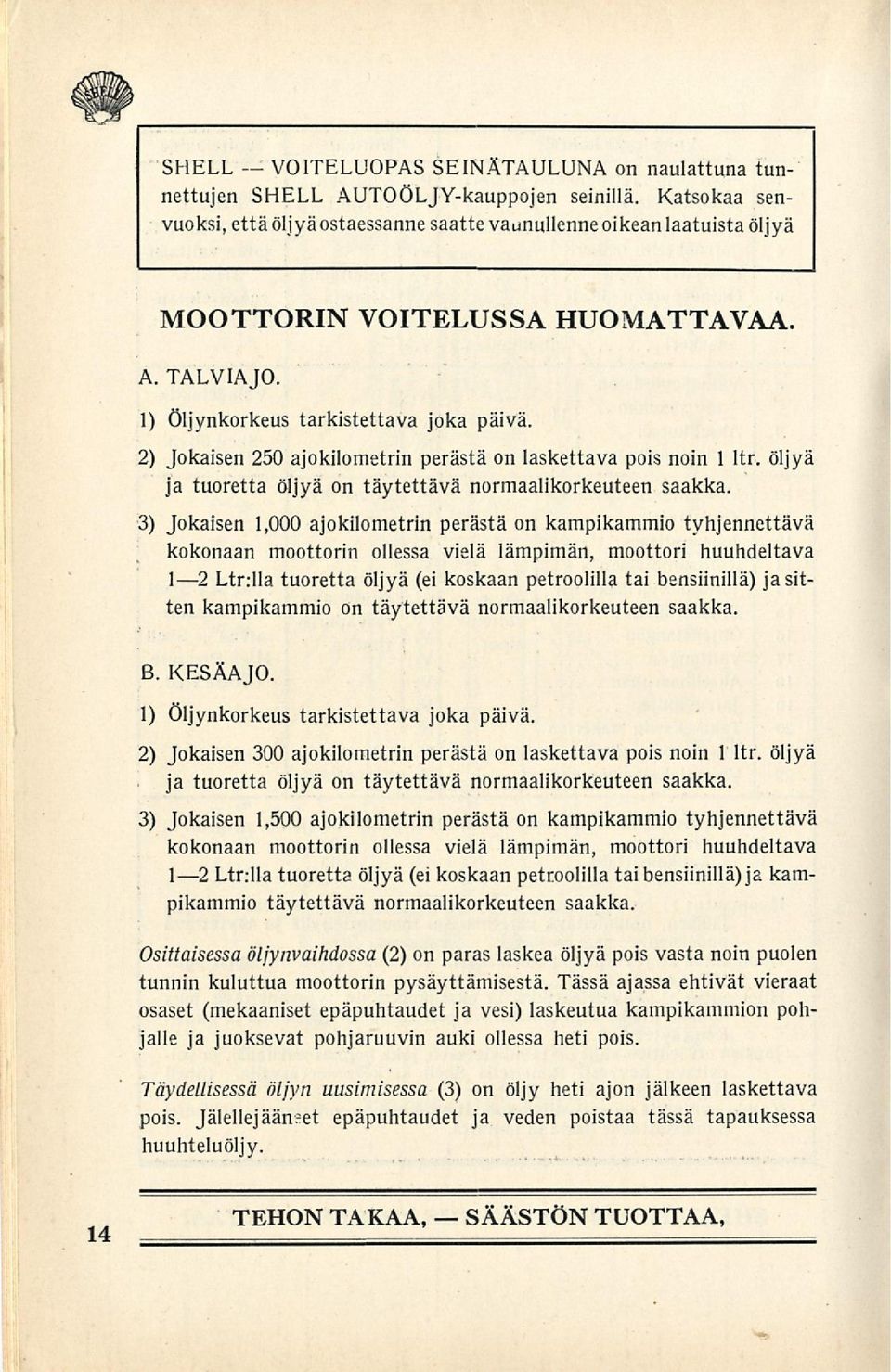 2) Jokaisen 250 ajokilometrin perästä on laskettava pois noin 1 ltr. öljyä ja tuoretta öljyä on täytettävä normaalikorkeuteen saakka.