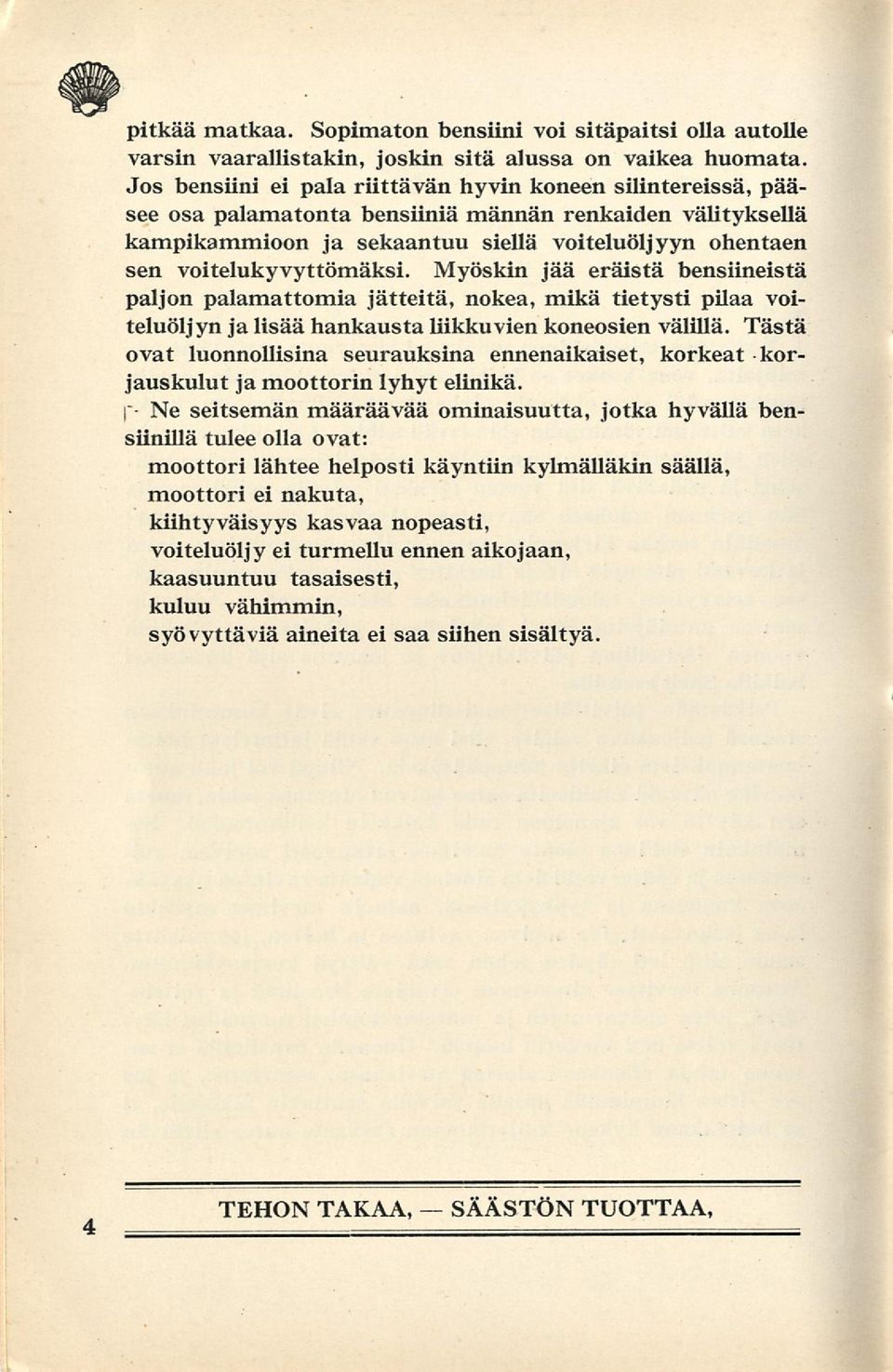 voitelukyvyttömäksi. Myöskin jää eräistä bensiineistä paljon palamattomia jätteitä, nokea, mikä tietysti pilaa voiteluöljyn ja lisää hankausta liikkuvien koneosien välillä.