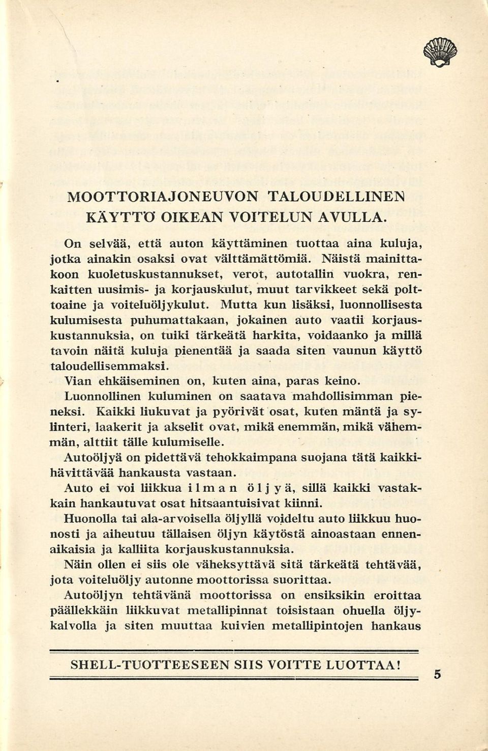 Mutta kun lisäksi, luonnollisesta kulumisesta puhumattakaan, jokainen auto vaatii korjauskustannuksia, on tuiki tärkeätä harkita, voidaanko ja millä tavoin näitä kuluja pienentää ja saada siten