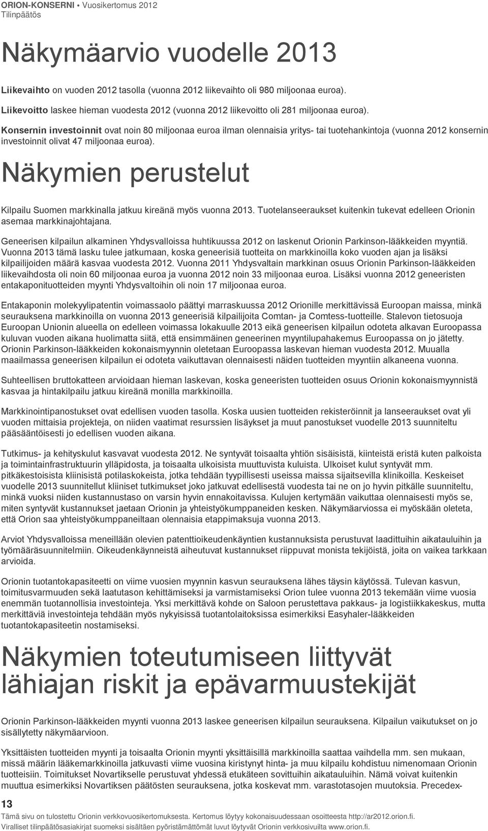 Konsernin investoinnit ovat noin 80 miljoonaa euroa ilman olennaisia yritys- tai tuotehankintoja (vuonna 2012 konsernin investoinnit olivat 47 miljoonaa euroa).