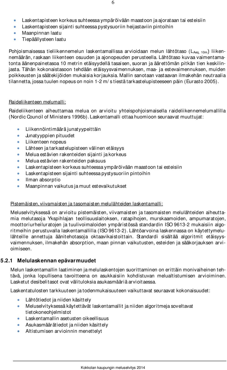 lähtötasokuvaavaimentamatontaäänenpainetasoa1metrinetäisyydellätasaisen,suoranjaäärettömänpitkäntienkeskilinjasta.