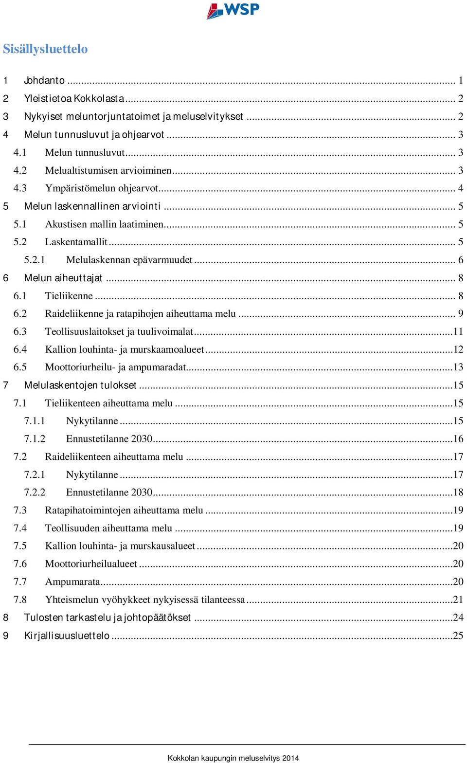 1 Tieliikenne... 8 6.2 Raideliikenne ja ratapihojen aiheuttama melu... 9 6.3 Teollisuuslaitokset ja tuulivoimalat...11 6.4 Kallion louhinta- ja murskaamoalueet...12 6.