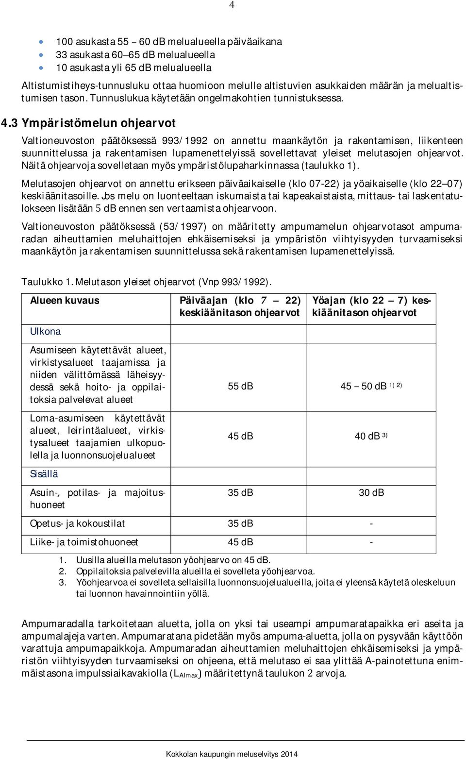 3 Ympäristömelunohjearvot Valtioneuvoston päätöksessä 993/1992 on annettu maankäytön ja rakentamisen, liikenteen suunnittelussa ja rakentamisen lupamenettelyissä sovellettavat yleiset melutasojen