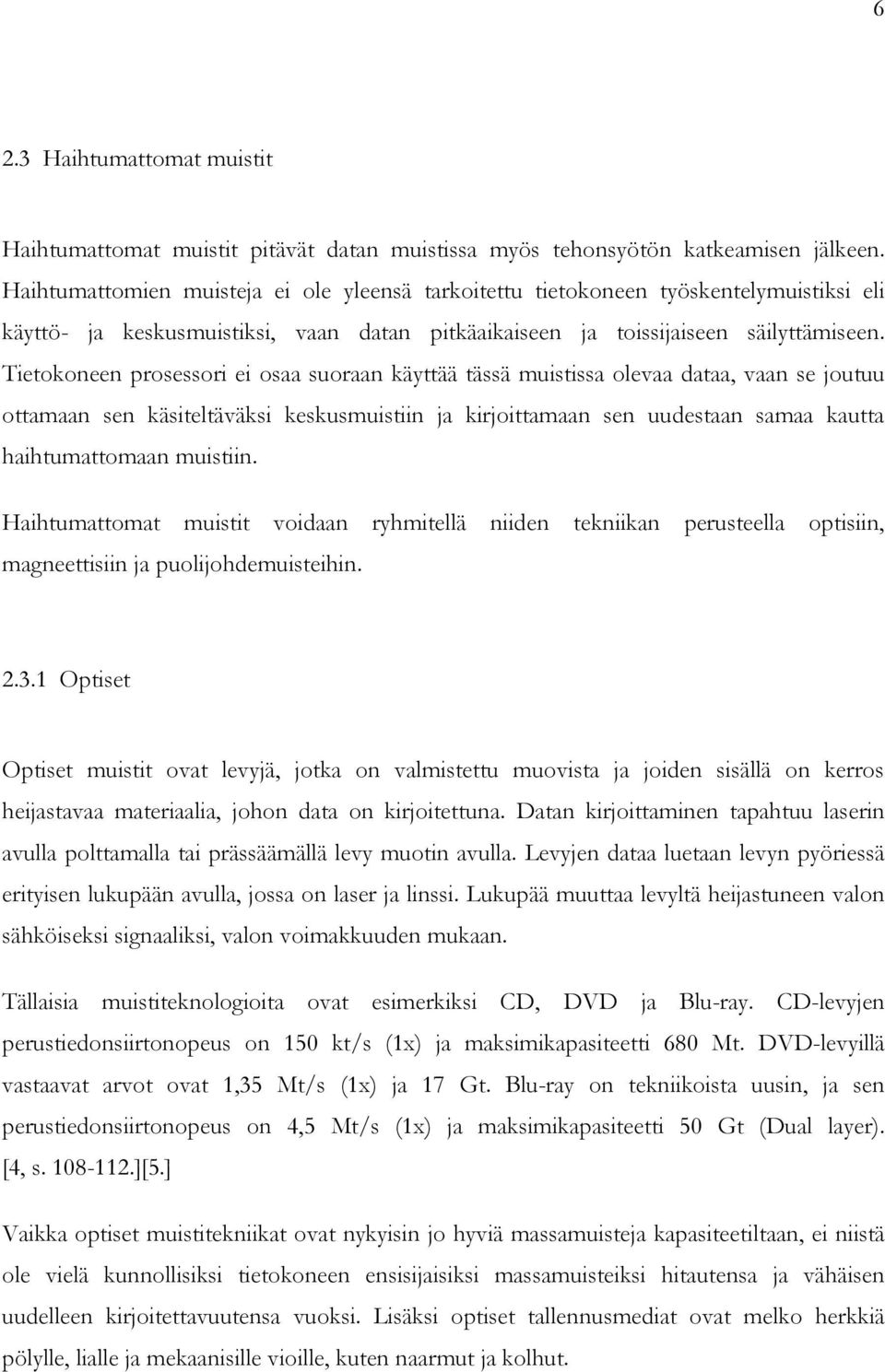 Tietokoneen prosessori ei osaa suoraan käyttää tässä muistissa olevaa dataa, vaan se joutuu ottamaan sen käsiteltäväksi keskusmuistiin ja kirjoittamaan sen uudestaan samaa kautta haihtumattomaan