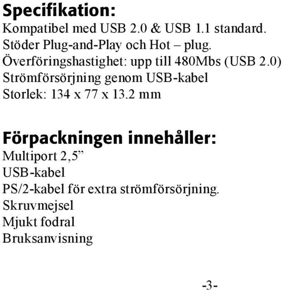 0) Strömförsörjning genom USB-kabel Storlek: 134 x 77 x 13.