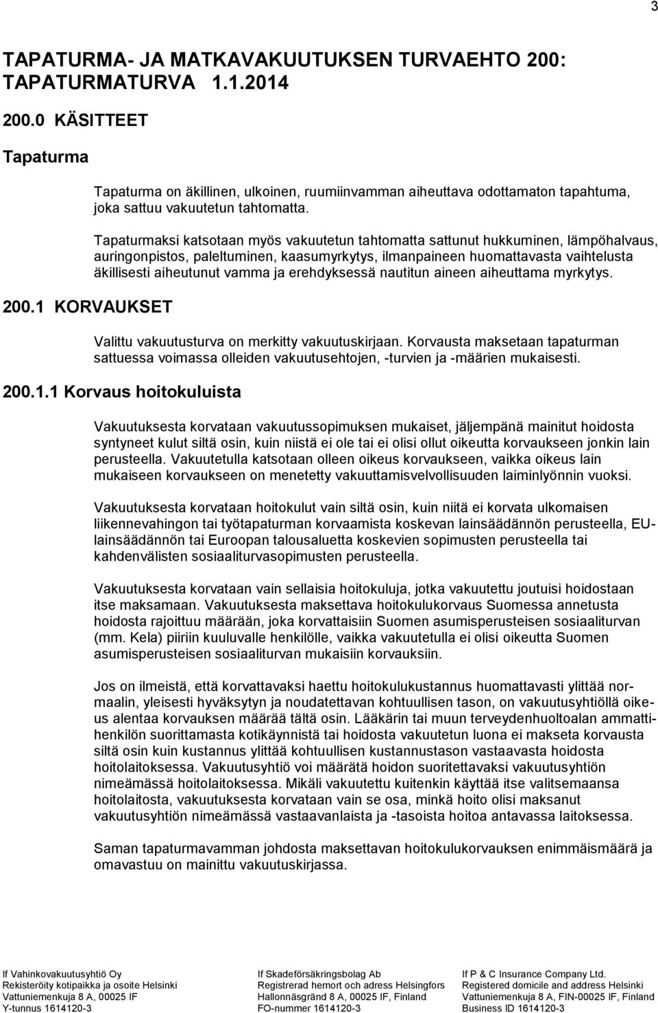 Tapaturmaksi katsotaan myös vakuutetun tahtomatta sattunut hukkuminen, lämpöhalvaus, auringonpistos, paleltuminen, kaasumyrkytys, ilmanpaineen huomattavasta vaihtelusta äkillisesti aiheutunut vamma