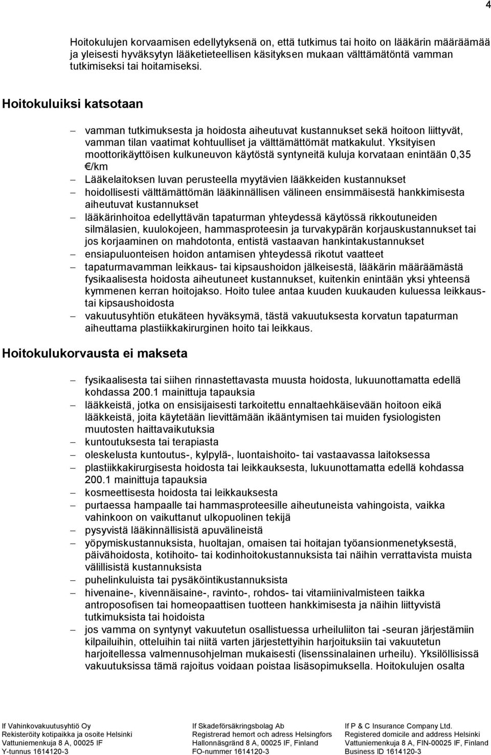 Yksityisen moottorikäyttöisen kulkuneuvon käytöstä syntyneitä kuluja korvataan enintään 0,35 /km Lääkelaitoksen luvan perusteella myytävien lääkkeiden kustannukset hoidollisesti välttämättömän