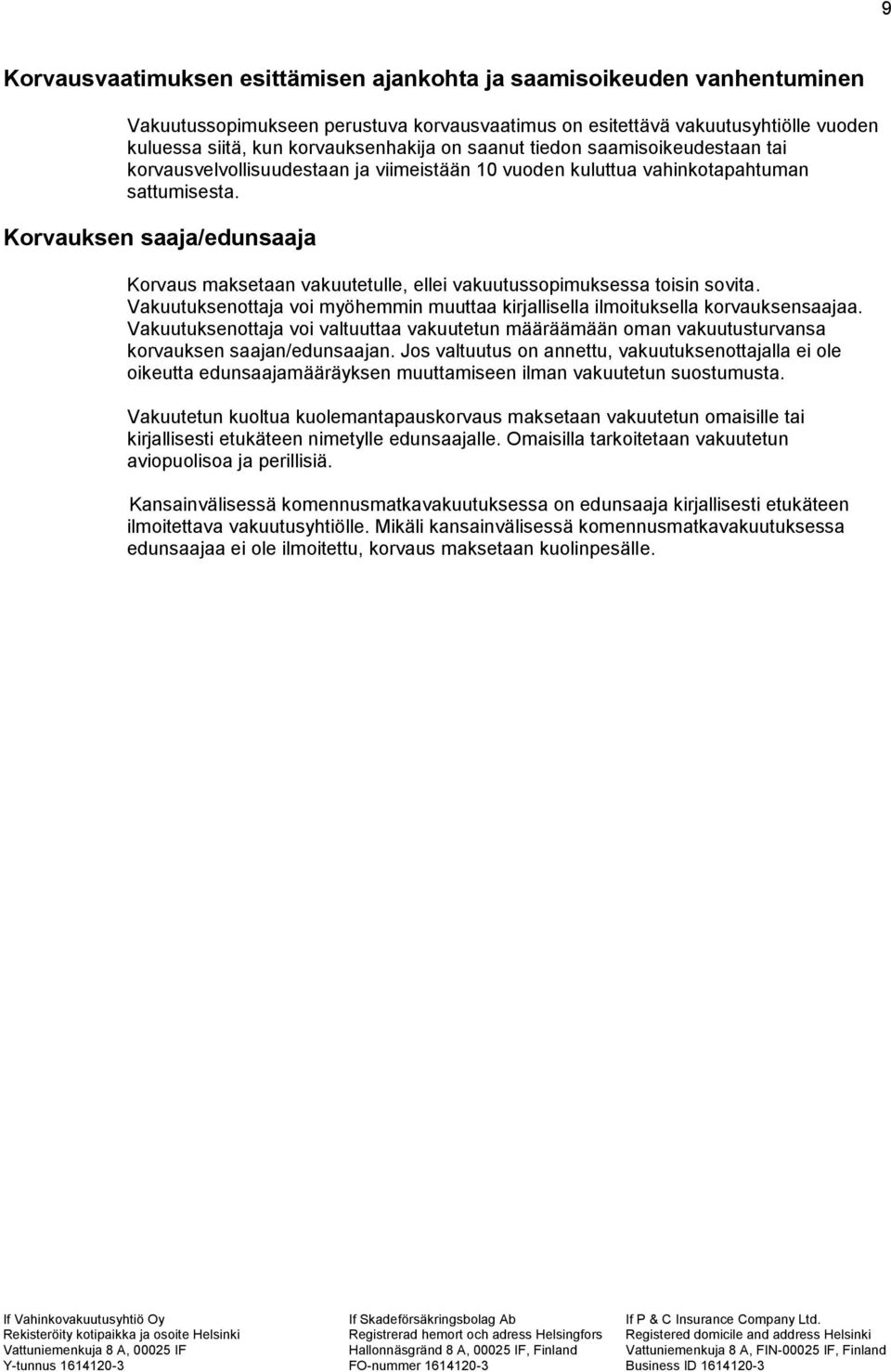 Korvauksen saaja/edunsaaja Korvaus maksetaan vakuutetulle, ellei vakuutussopimuksessa toisin sovita. Vakuutuksenottaja voi myöhemmin muuttaa kirjallisella ilmoituksella korvauksensaajaa.