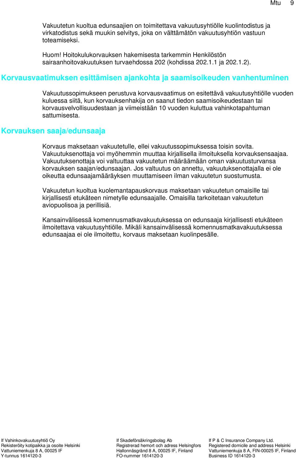 Korvausvaatimuksen esittämisen ajankohta ja saamisoikeuden vanhentuminen Vakuutussopimukseen perustuva korvausvaatimus on esitettävä vakuutusyhtiölle vuoden kuluessa siitä, kun korvauksenhakija on