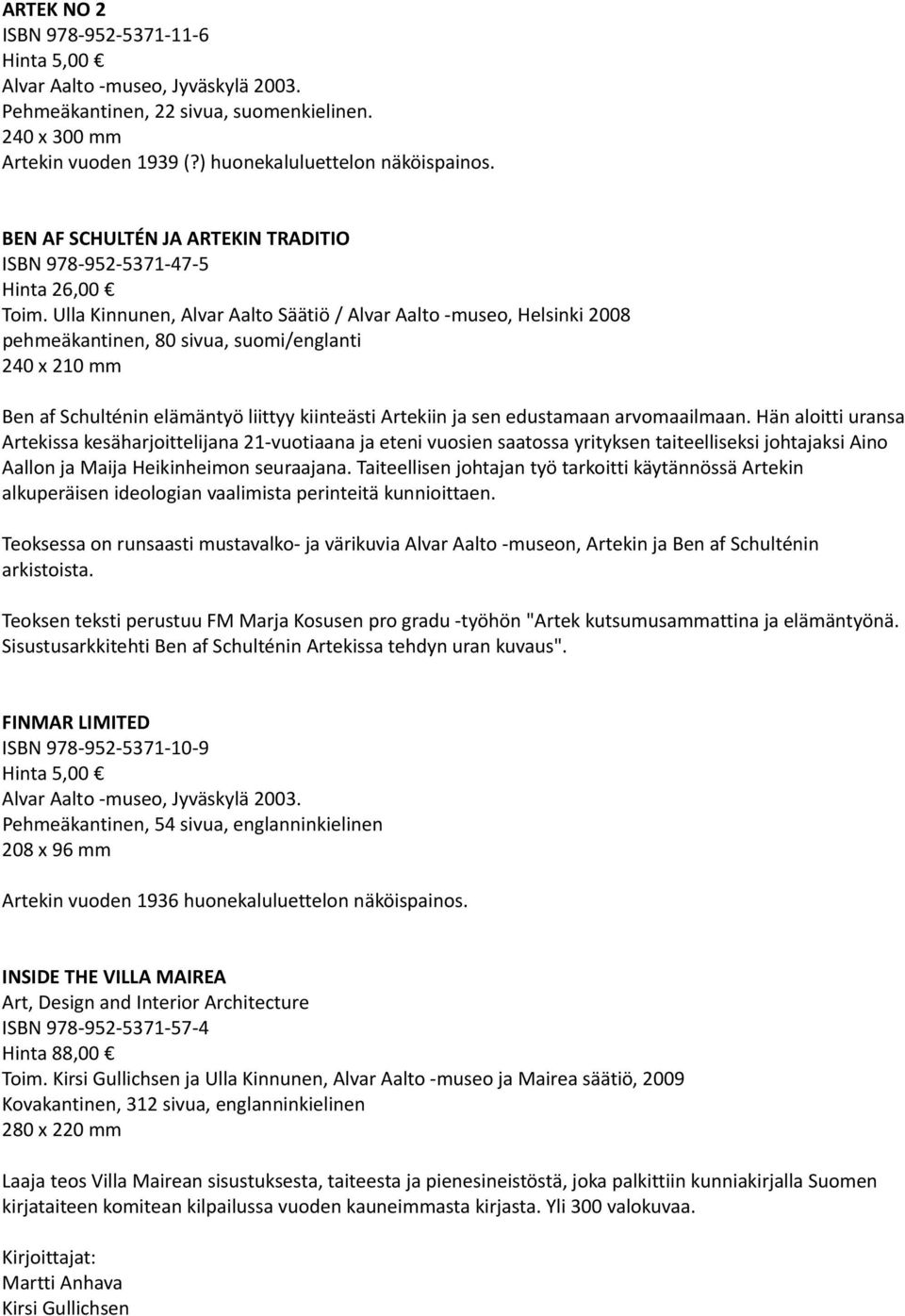 Ulla Kinnunen, Alvar Aalto Säätiö / Alvar Aalto museo, Helsinki 2008 pehmeäkantinen, 80 sivua, suomi/englanti 240 x 210 mm Ben af Schulténin elämäntyö liittyy kiinteästi Artekiin ja sen edustamaan