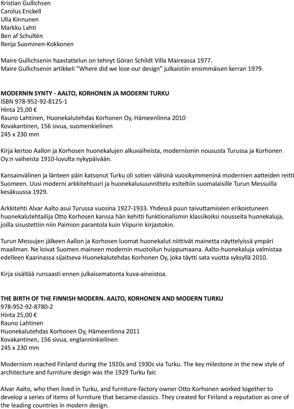 MODERNIN SYNTY AALTO, KORHONEN JA MODERNI TURKU ISBN 978 952 92 8125 1 Hinta 25,00 Rauno Lahtinen, Huonekalutehdas Korhonen Oy, Hämeenlinna 2010 Kovakantinen, 156 sivua, suomenkielinen 245 x 230 mm
