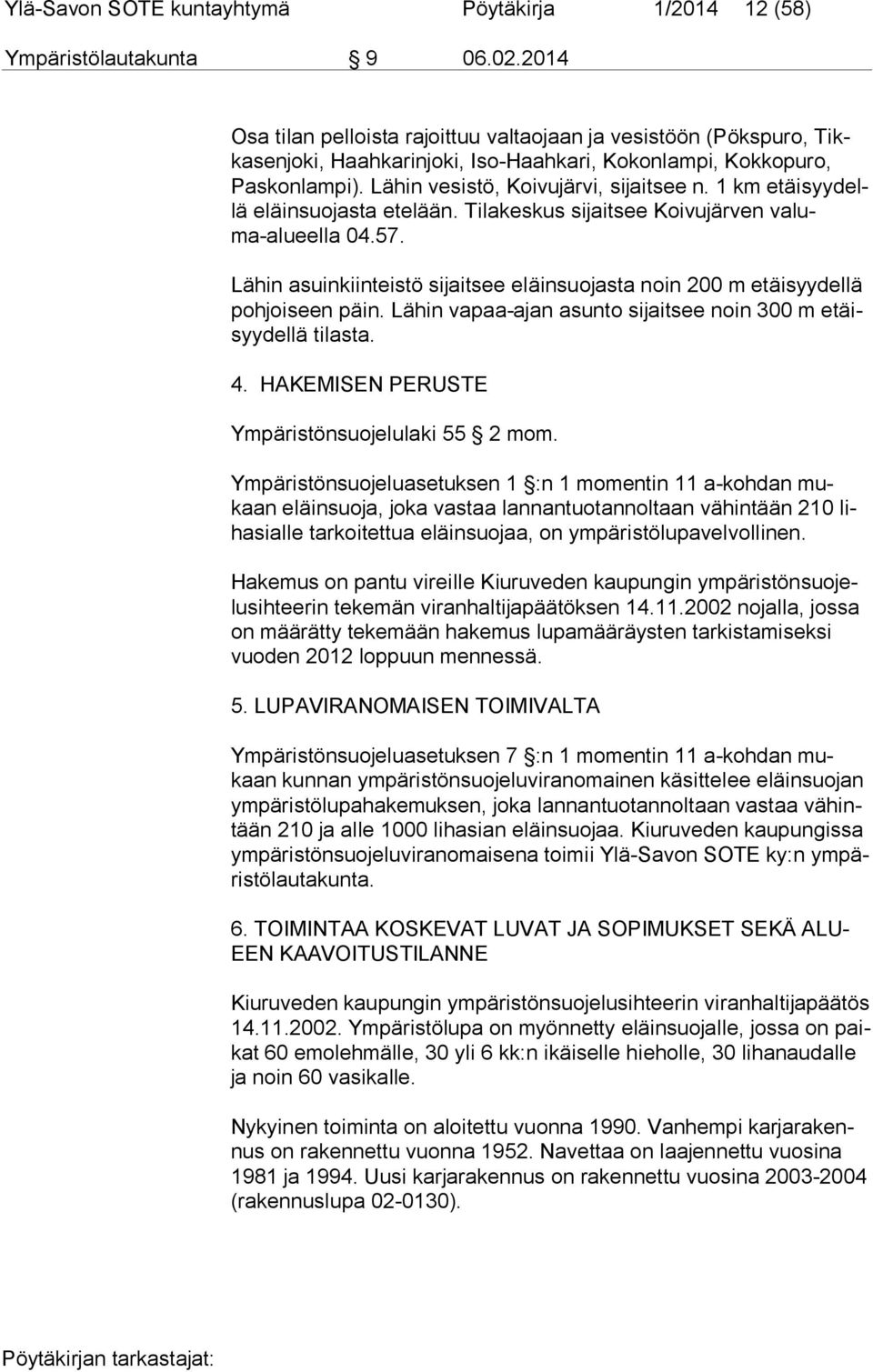 1 km etäi syy dellä eläinsuojasta etelään. Tilakeskus sijaitsee Koivujärven va luma-alu eel la 04.57. Lähin asuinkiinteistö sijaitsee eläinsuojasta noin 200 m etäisyydellä poh joi seen päin.