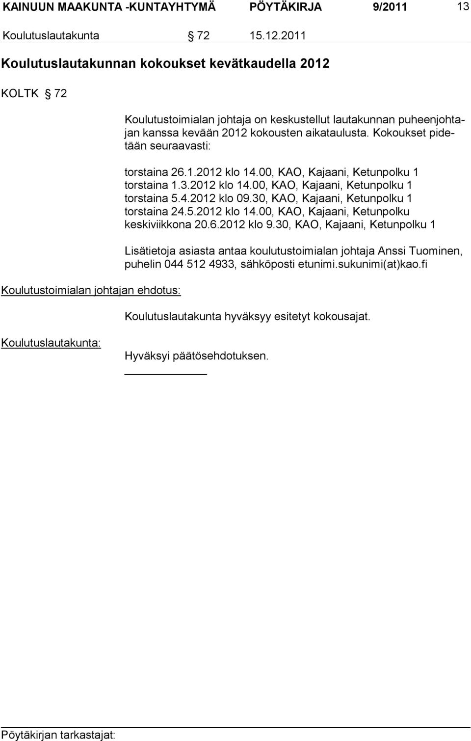 Kokoukset pi detään seuraavasti: torstaina 26.1.2012 klo 14.00, KAO, Kajaa ni, Ketunpolku 1 torstaina 1.3.2012 klo 14.00, KAO, Kajaani, Ketunpolku 1 torstaina 5.4.2012 klo 09.