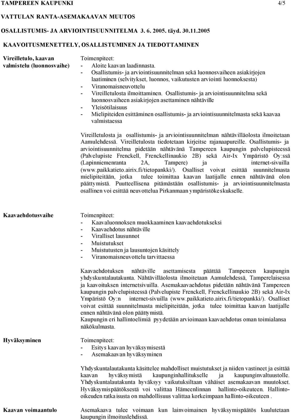 Osallistumis- ja arviointisuunnitelma sekä luonnosvaiheen asiakirjojen asettaminen nähtäville - Yleisötilaisuus - Mielipiteiden esittäminen osallistumis- ja arviointisuunnitelmasta sekä kaavaa