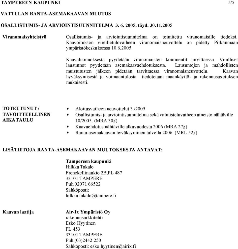 Viralliset lausunnot pyydetään asemakaavaehdotuksesta. Lausuntojen ja mahdollisten muistutusten jälkeen pidetään tarvittaessa viranomaisneuvottelu.