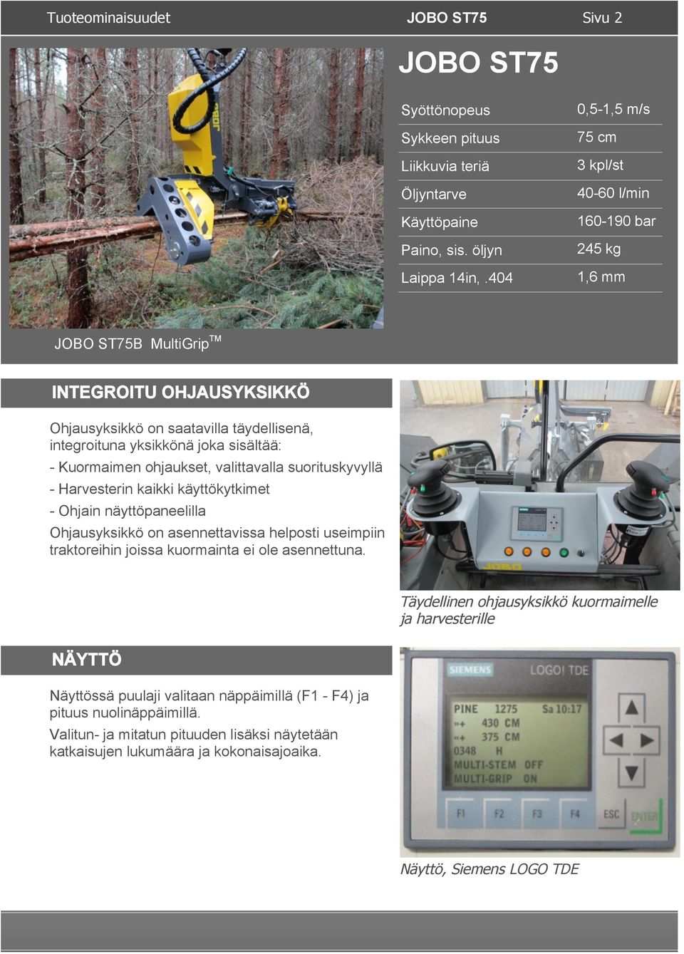 sisältää: - Kuormaimen ohjaukset, valittavalla suorituskyvyllä - Harvesterin kaikki käyttökytkimet - Ohjain näyttöpaneelilla Ohjausyksikkö on asennettavissa helposti useimpiin traktoreihin joissa