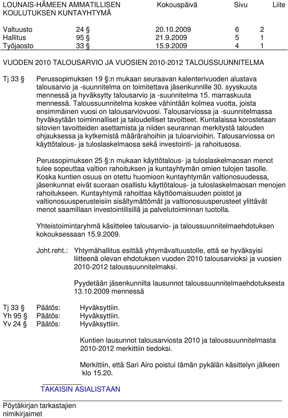 21.9.2009 15.9.2009 6 5 4 2 1 1 VUODEN 2010 TALOUSARVIO JA VUOSIEN 2010-2012 TALOUSSUUNNITELMA Tj 33 Perussopimuksen 19 :n mukaan seuraavan kalenterivuoden alustava talousarvio ja -suunnitelma on