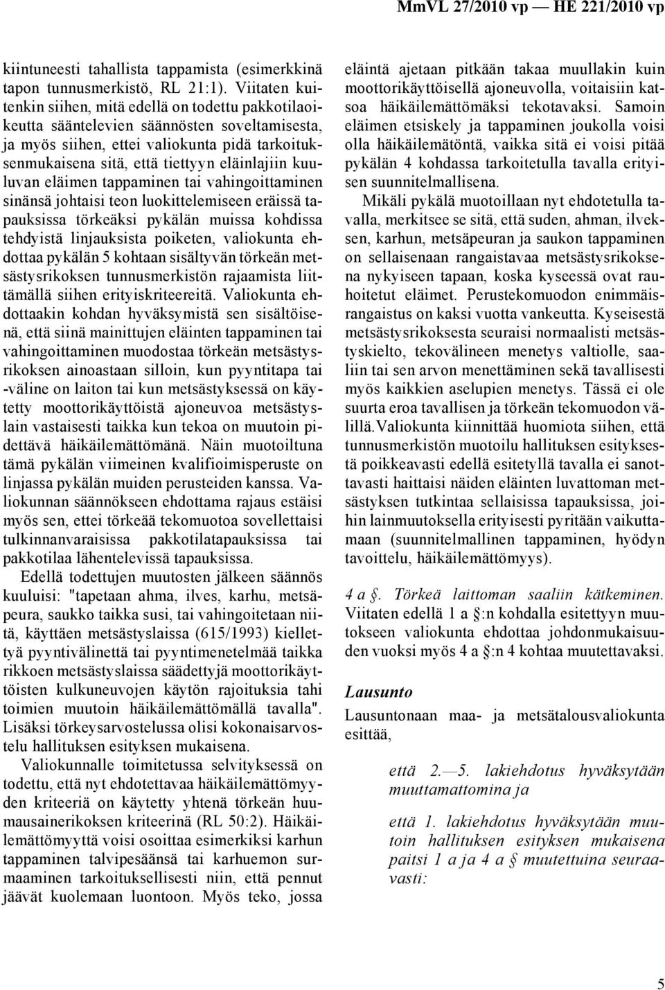 kuuluvan eläimen tappaminen tai vahingoittaminen sinänsä johtaisi teon luokittelemiseen eräissä tapauksissa törkeäksi pykälän muissa kohdissa tehdyistä linjauksista poiketen, valiokunta ehdottaa