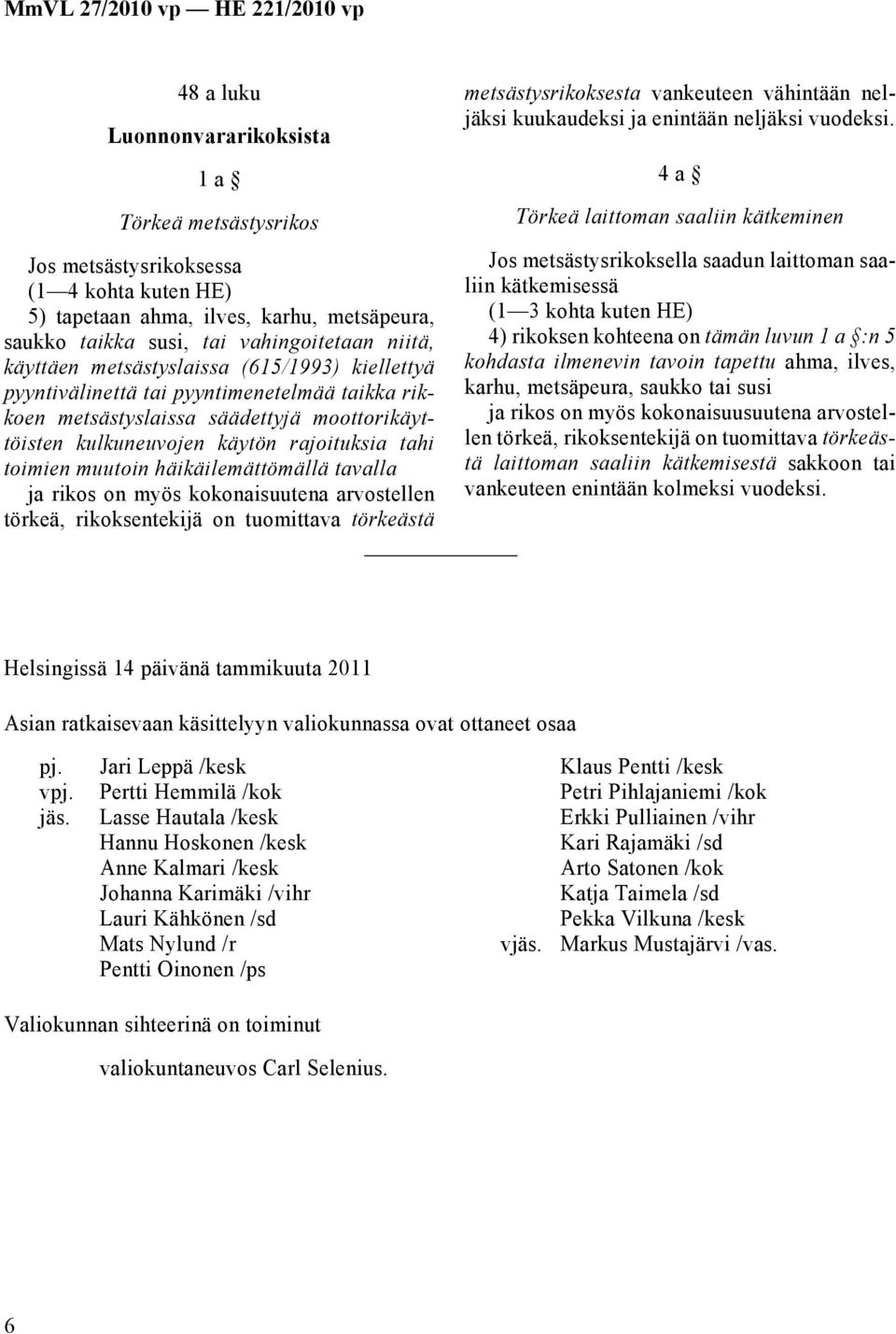 häikäilemättömällä tavalla ja rikos on myös kokonaisuutena arvostellen törkeä, rikoksentekijä on tuomittava törkeästä metsästysrikoksesta vankeuteen vähintään neljäksi kuukaudeksi ja enintään