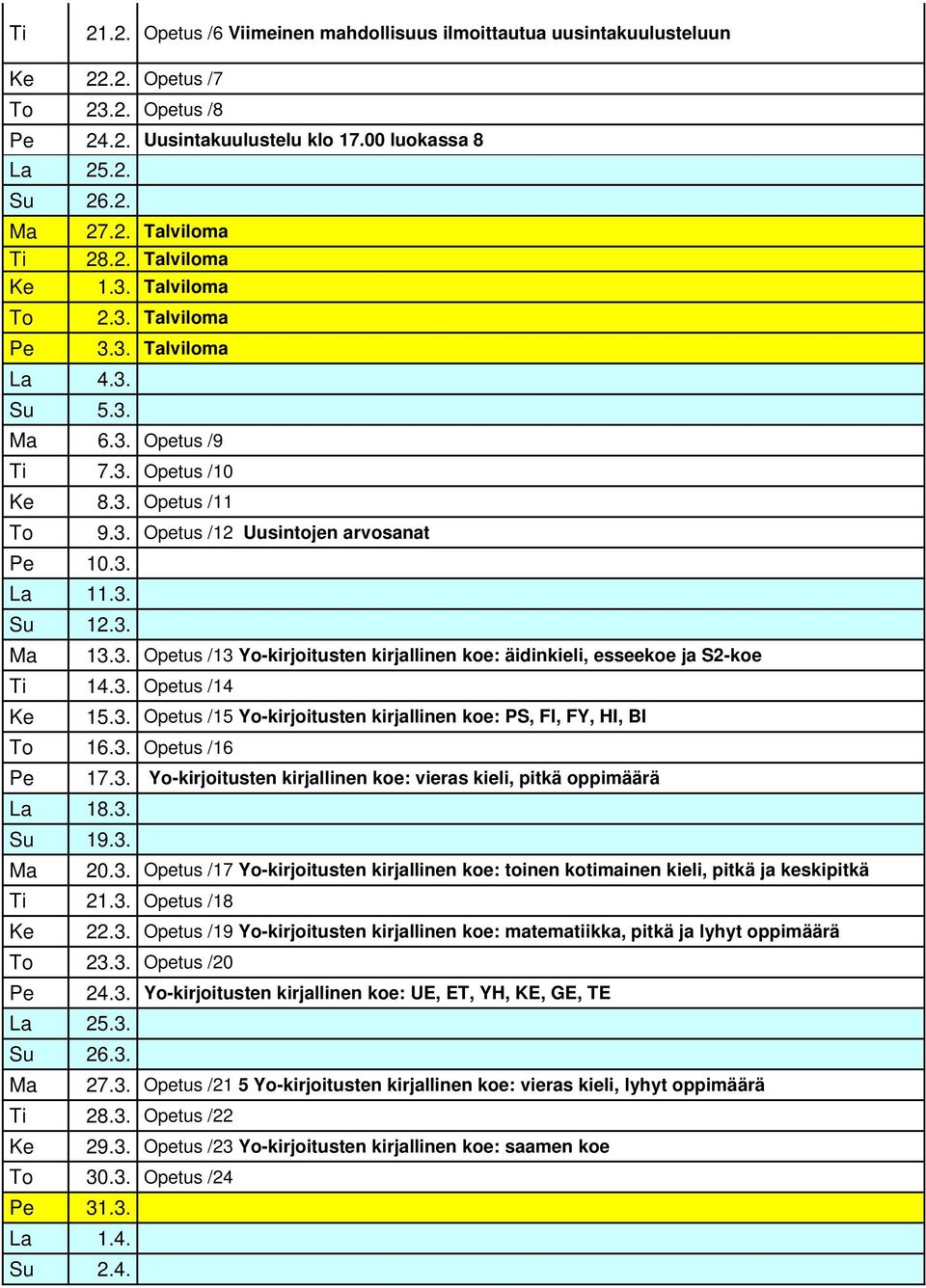 3. Opetus /14 Ke 15.3. Opetus /15 Yo-kirjoitusten kirjallinen koe: PS, FI, FY, HI, BI To 16.3. Opetus /16 17.3. Yo-kirjoitusten kirjallinen koe: vieras kieli, pitkä oppimäärä La 18.3. Su 19.3. 20.3. Opetus /17 Yo-kirjoitusten kirjallinen koe: toinen kotimainen kieli, pitkä ja keskipitkä Ti 21.