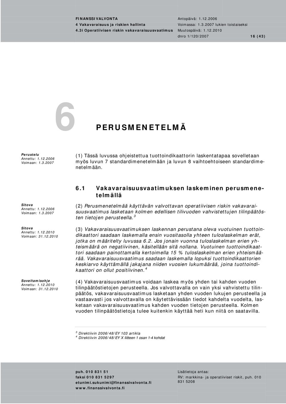 2010 Voimaan: 31.12.2010 (2) Perusmenetelmää käyttävän valvottavan operatiivisen riskin vakavaraisuusvaatimus lasketaan kolmen edellisen tilivuoden vahvistettujen tilinpäätösten tietojen perusteella.